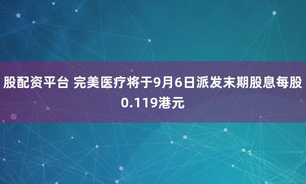 股配资平台 完美医疗将于9月6日派发末期股息每股0.119港元