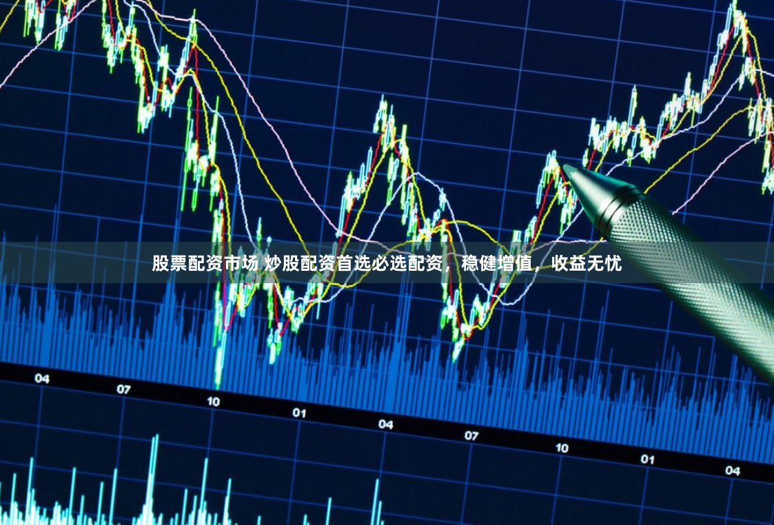 股票配资市场 炒股配资首选必选配资，稳健增值，收益无忧