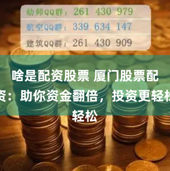 啥是配资股票 厦门股票配资：助你资金翻倍，投资更轻松
