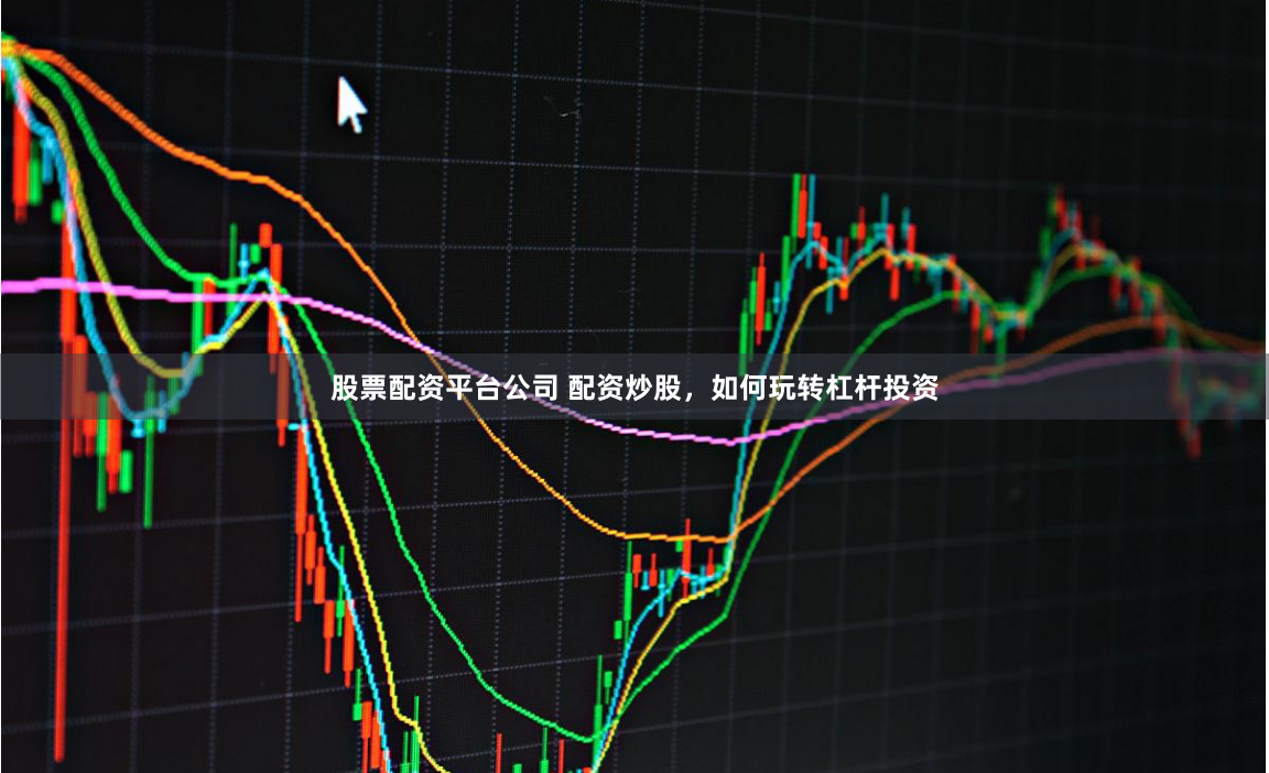 股票配资平台公司 配资炒股，如何玩转杠杆投资