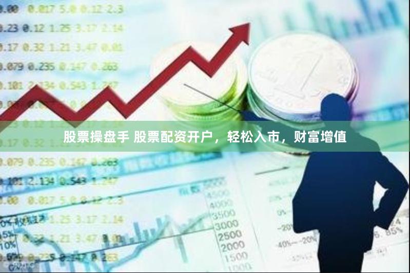 股票操盘手 股票配资开户，轻松入市，财富增值