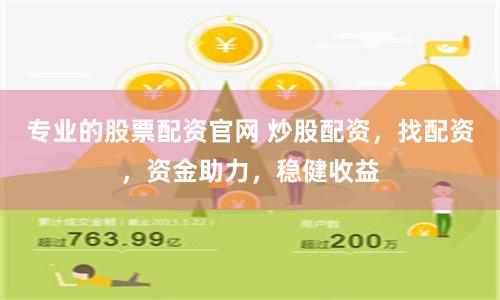 专业的股票配资官网 炒股配资，找配资，资金助力，稳健收益