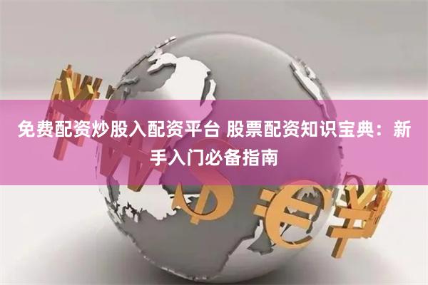 免费配资炒股入配资平台 股票配资知识宝典：新手入门必备指南