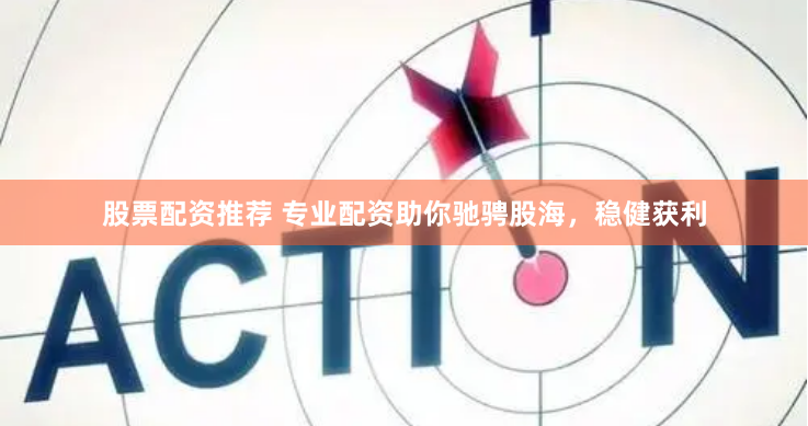 股票配资推荐 专业配资助你驰骋股海，稳健获利