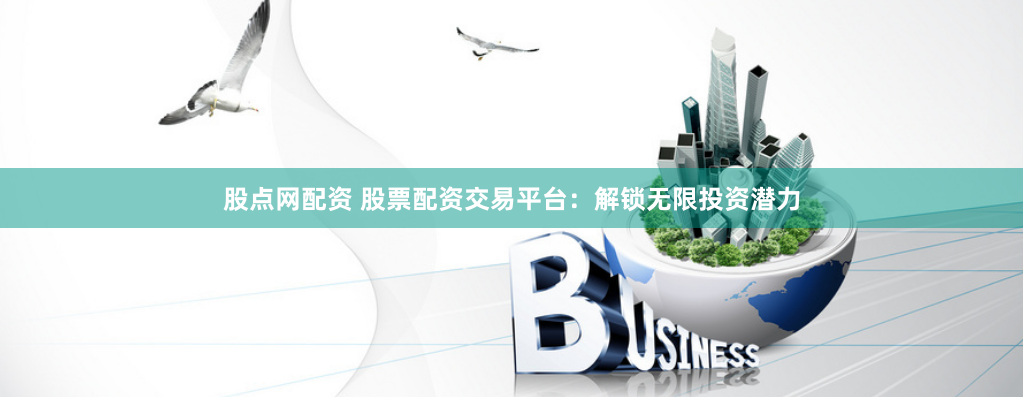 股点网配资 股票配资交易平台：解锁无限投资潜力