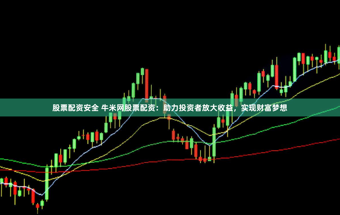 股票配资安全 牛米网股票配资：助力投资者放大收益，实现财富梦想