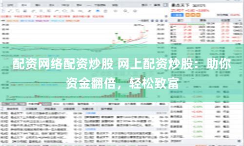 配资网络配资炒股 网上配资炒股：助你资金翻倍，轻松致富