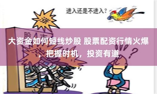 大资金如何短线炒股 股票配资行情火爆，把握时机，投资有道