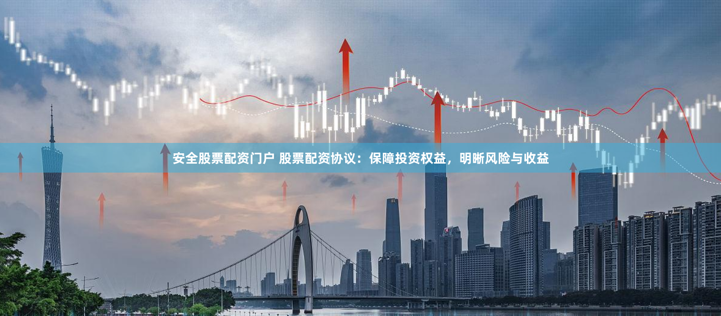 安全股票配资门户 股票配资协议：保障投资权益，明晰风险与收益