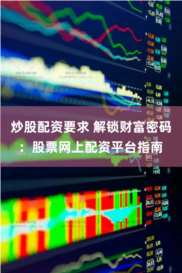炒股配资要求 解锁财富密码：股票网上配资平台指南