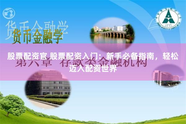 股票配资官 股票配资入门：新手必备指南，轻松迈入配资世界