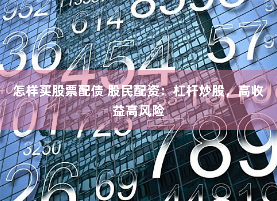 怎样买股票配债 股民配资：杠杆炒股，高收益高风险