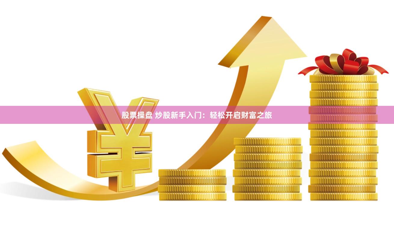 股票操盘 炒股新手入门：轻松开启财富之旅