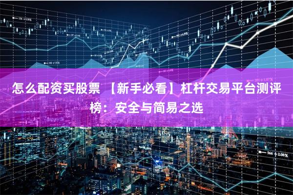 怎么配资买股票 【新手必看】杠杆交易平台测评榜：安全与简易之选