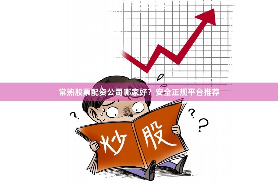 常熟股票配资公司哪家好？安全正规平台推荐