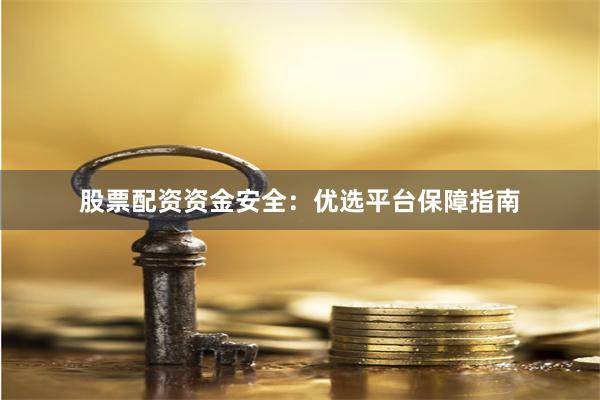 股票配资资金安全：优选平台保障指南