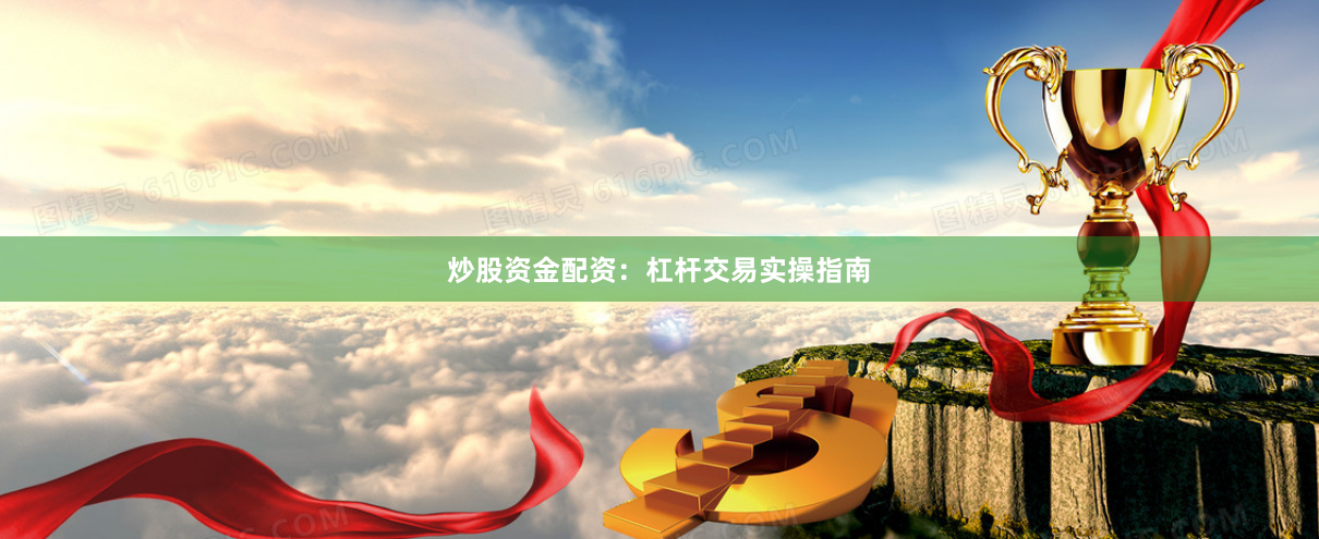 炒股资金配资：杠杆交易实操指南