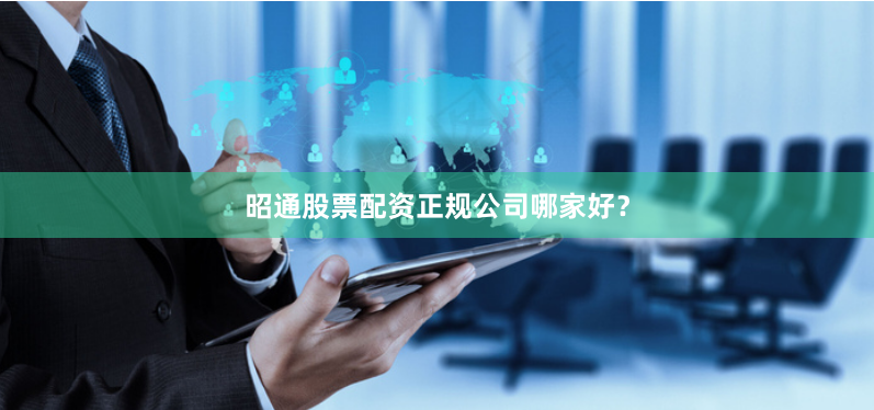 昭通股票配资正规公司哪家好？