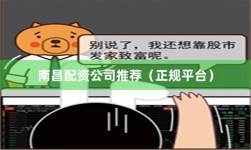 南昌配资公司推荐（正规平台）