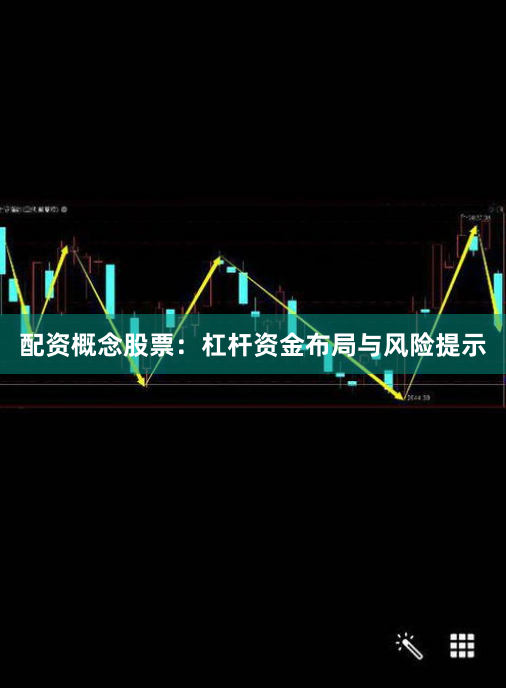 配资概念股票：杠杆资金布局与风险提示