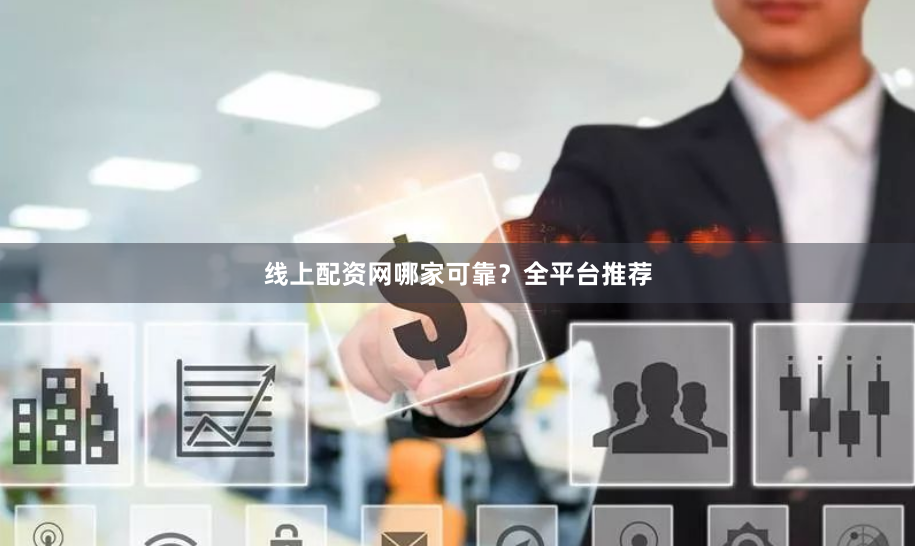 线上配资网哪家可靠？全平台推荐