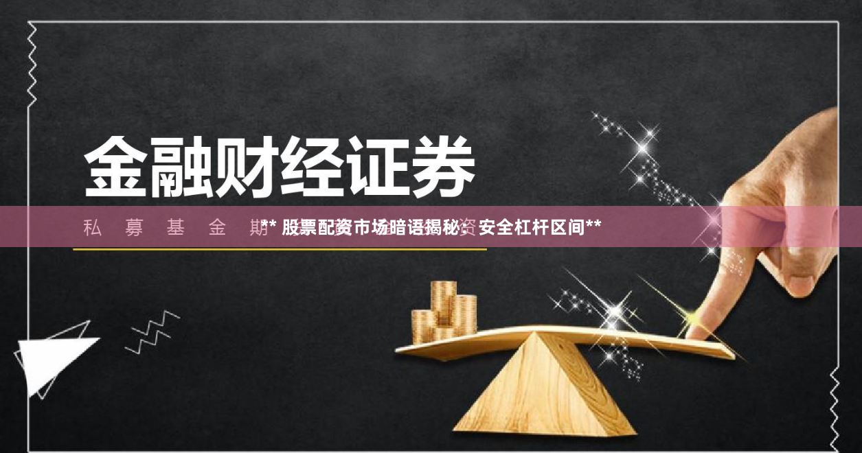 ** 股票配资市场暗语揭秘：安全杠杆区间**