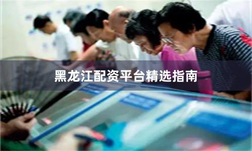 黑龙江配资平台精选指南